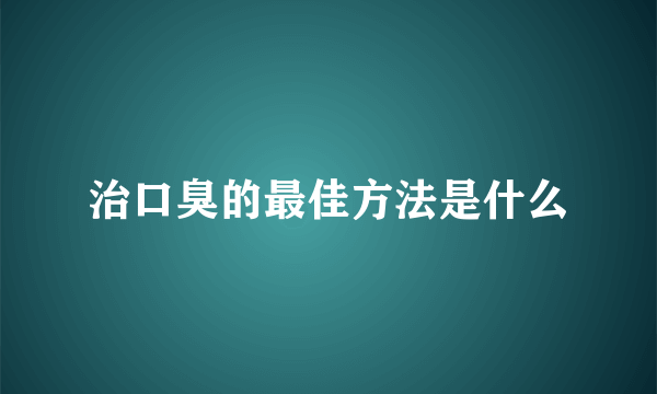 治口臭的最佳方法是什么