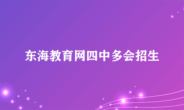 东海教育网四中多会招生