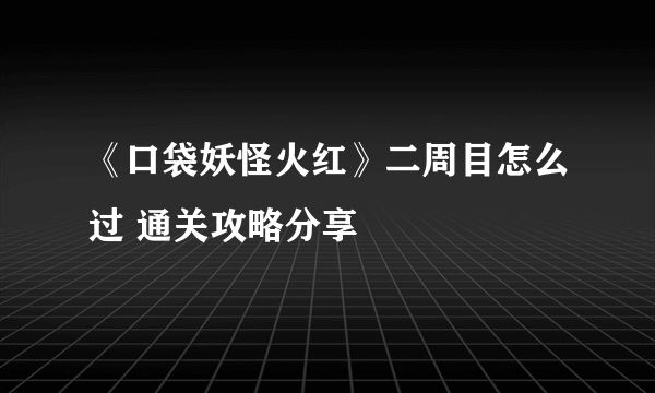 《口袋妖怪火红》二周目怎么过 通关攻略分享