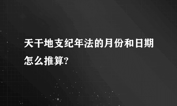 天干地支纪年法的月份和日期怎么推算?