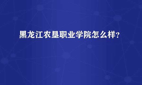 黑龙江农垦职业学院怎么样？