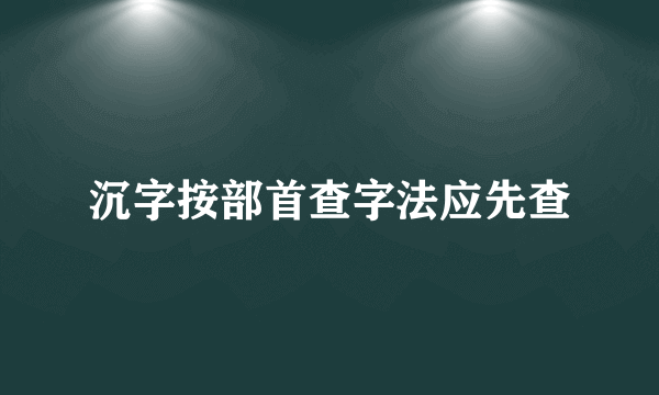 沉字按部首查字法应先查