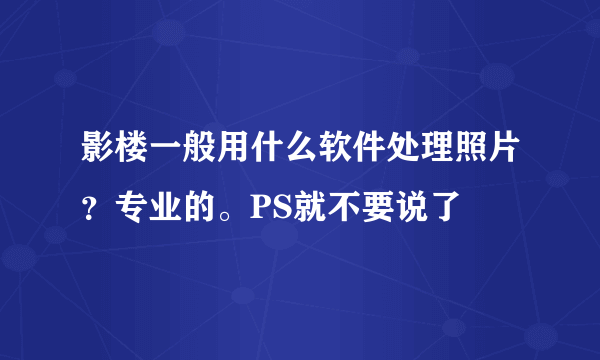 影楼一般用什么软件处理照片？专业的。PS就不要说了