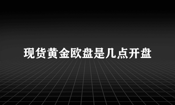 现货黄金欧盘是几点开盘