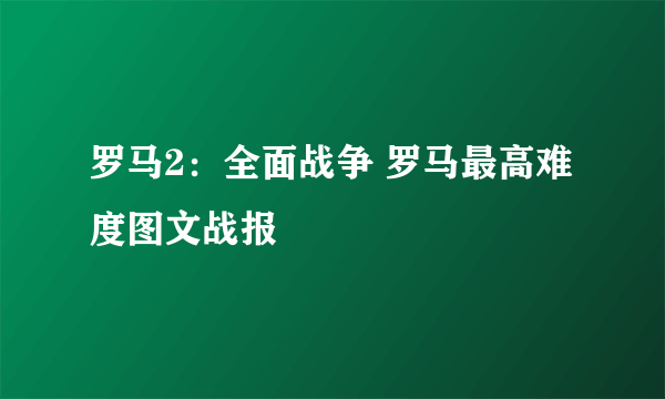 罗马2：全面战争 罗马最高难度图文战报