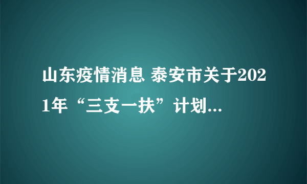 山东疫情消息 泰安市关于2021年“三支一扶”计划招募面试延期