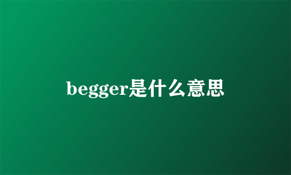 begger是什么意思