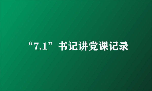 “7.1”书记讲党课记录