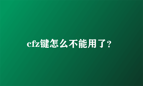 cfz键怎么不能用了？