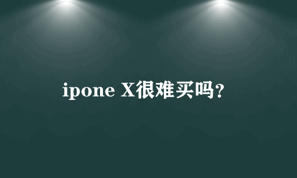 ipone X很难买吗？