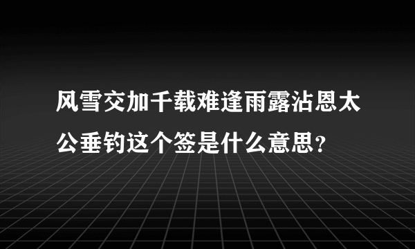 风雪交加千载难逢雨露沾恩太公垂钓这个签是什么意思？