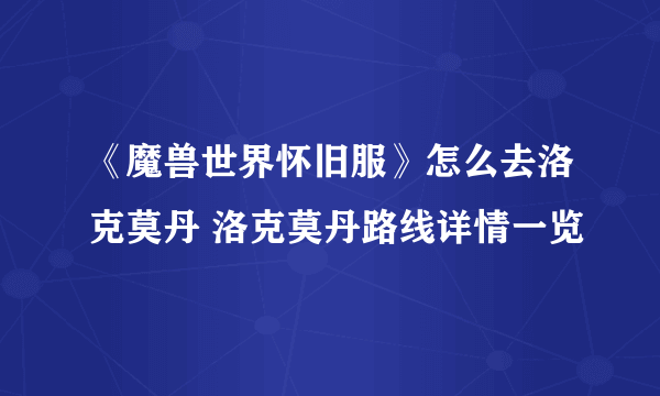 《魔兽世界怀旧服》怎么去洛克莫丹 洛克莫丹路线详情一览