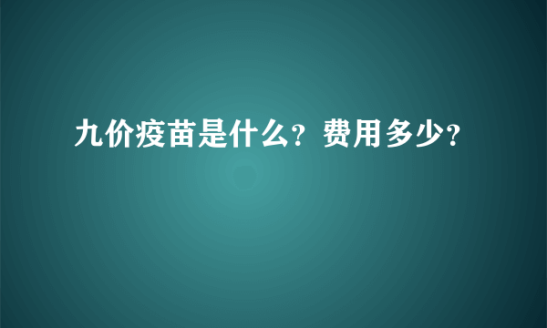 九价疫苗是什么？费用多少？