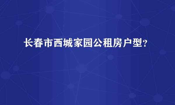 长春市西城家园公租房户型？