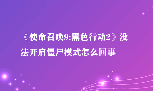 《使命召唤9:黑色行动2》没法开启僵尸模式怎么回事