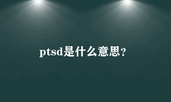 ptsd是什么意思？