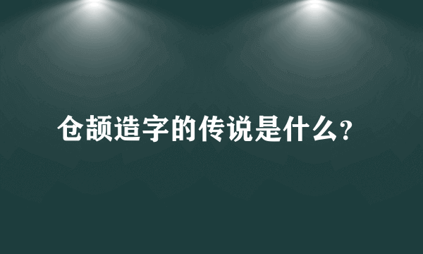 仓颉造字的传说是什么？