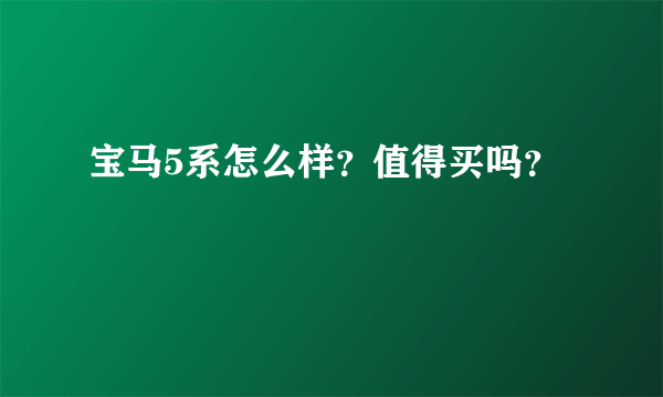 宝马5系怎么样？值得买吗？