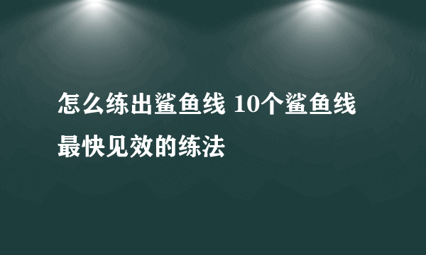 怎么练出鲨鱼线 10个鲨鱼线最快见效的练法