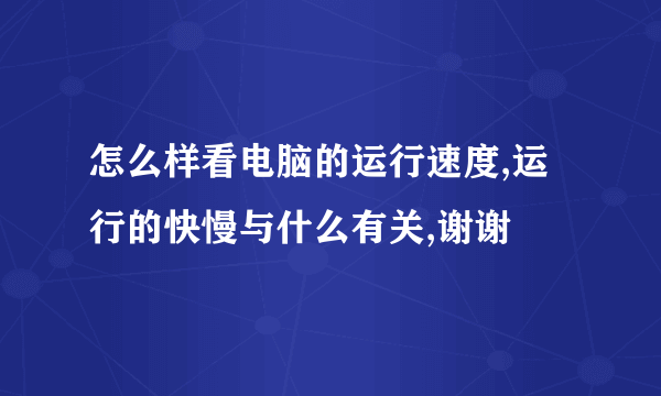 怎么样看电脑的运行速度,运行的快慢与什么有关,谢谢