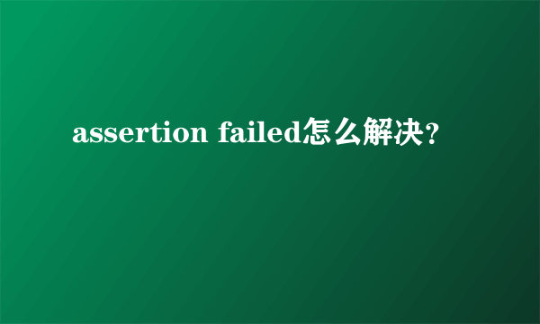 assertion failed怎么解决？