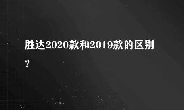 胜达2020款和2019款的区别？