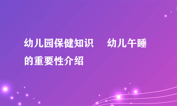 幼儿园保健知识 ​幼儿午睡的重要性介绍