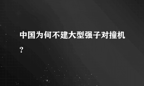 中国为何不建大型强子对撞机？