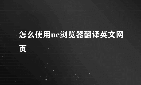 怎么使用uc浏览器翻译英文网页