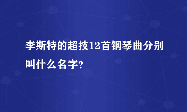 李斯特的超技12首钢琴曲分别叫什么名字？