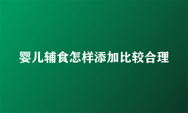 婴儿辅食怎样添加比较合理