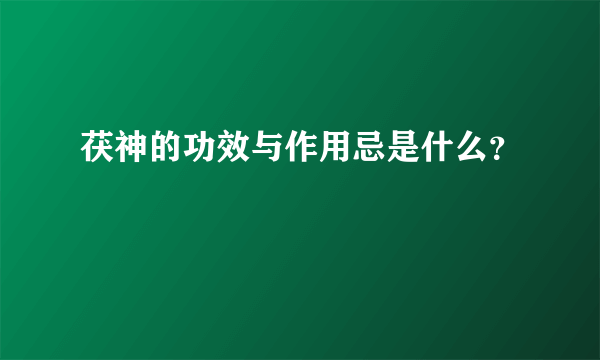 茯神的功效与作用忌是什么？