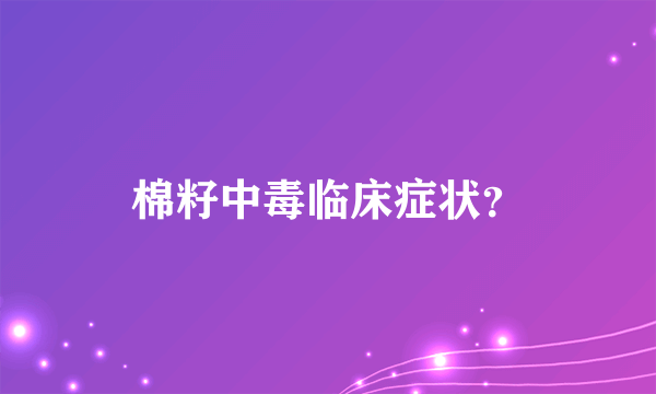 棉籽中毒临床症状？