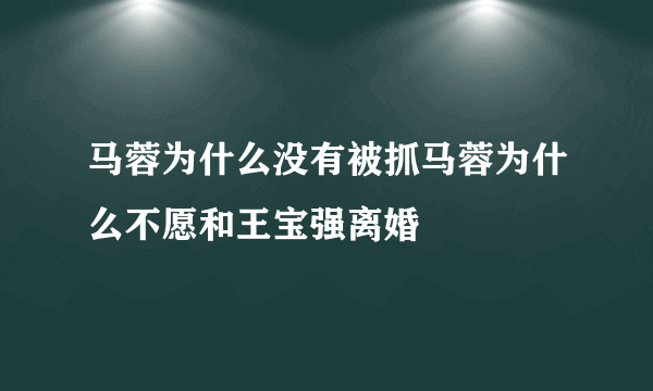 马蓉为什么没有被抓马蓉为什么不愿和王宝强离婚