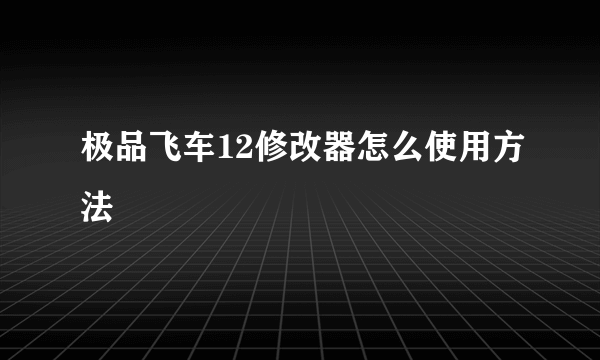 极品飞车12修改器怎么使用方法