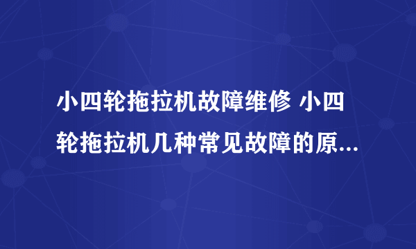 小四轮拖拉机故障维修 小四轮拖拉机几种常见故障的原因与排除