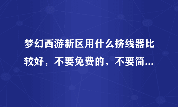 梦幻西游新区用什么挤线器比较好，不要免费的，不要简单游（这个太垃圾了，6开挤4个小时都不进）