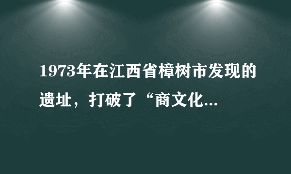 1973年在江西省樟树市发现的遗址，打破了“商文化不过长江”的论断