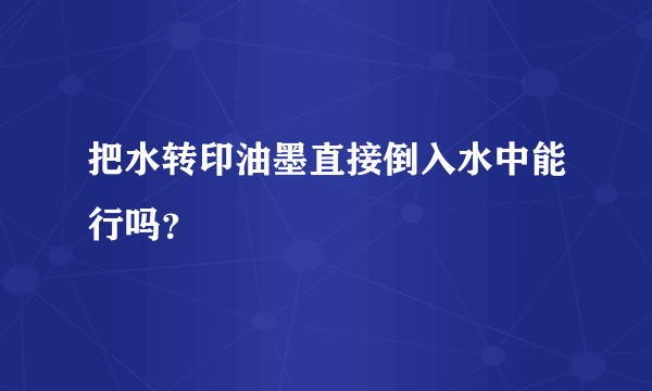 把水转印油墨直接倒入水中能行吗？