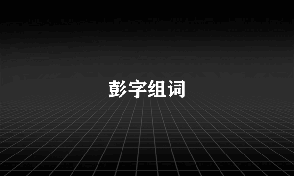 彭字组词