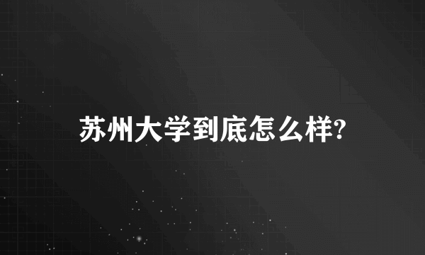 苏州大学到底怎么样?