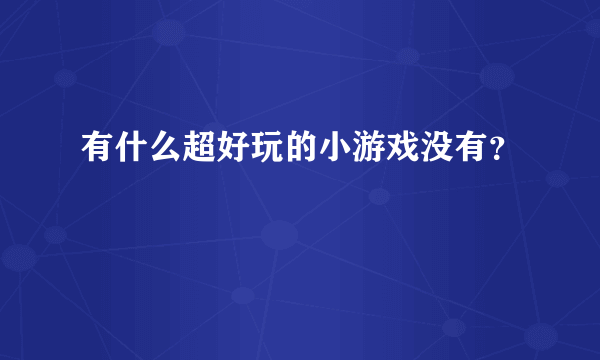 有什么超好玩的小游戏没有？