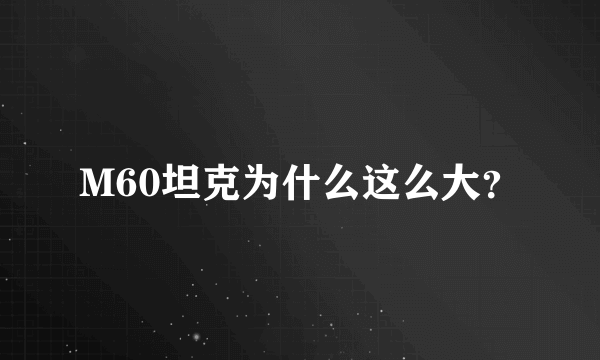 M60坦克为什么这么大？