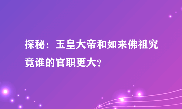 探秘：玉皇大帝和如来佛祖究竟谁的官职更大？