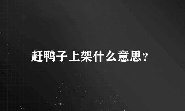 赶鸭子上架什么意思？