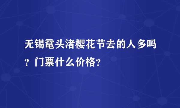 无锡鼋头渚樱花节去的人多吗？门票什么价格？