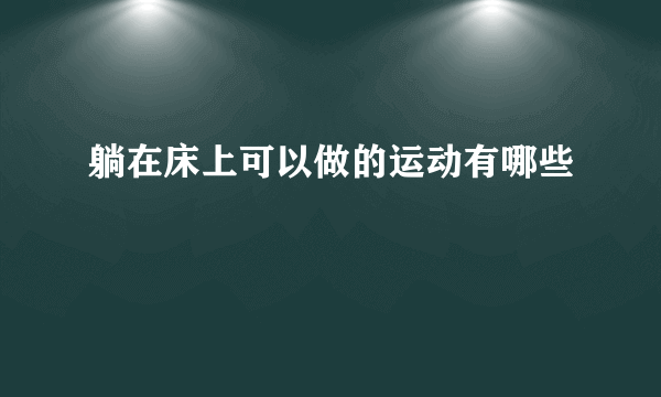 躺在床上可以做的运动有哪些