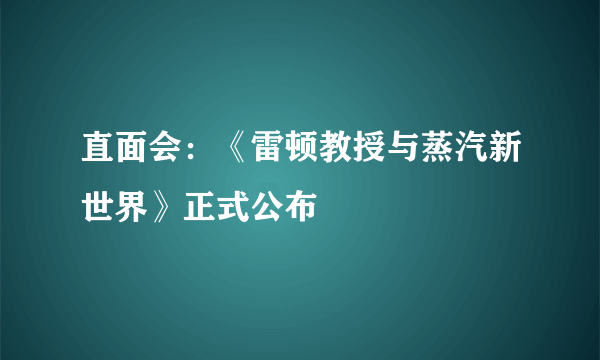 直面会：《雷顿教授与蒸汽新世界》正式公布