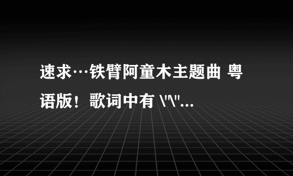 速求…铁臂阿童木主题曲 粤语版！歌词中有 \