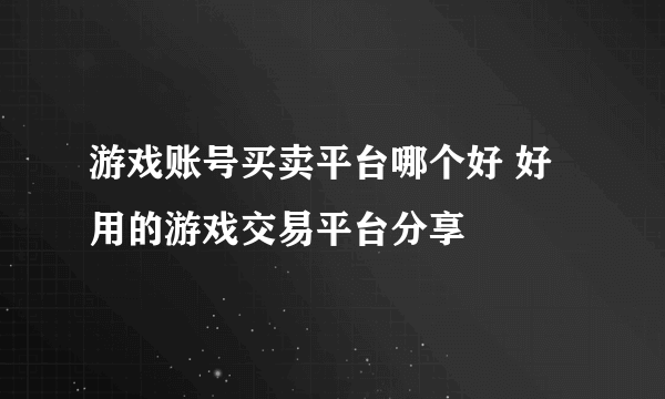 游戏账号买卖平台哪个好 好用的游戏交易平台分享